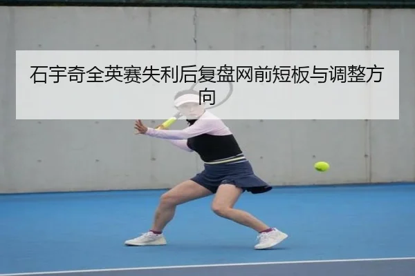 石宇奇全英赛失利后复盘网前短板与调整方向