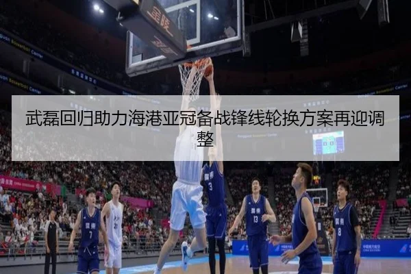 武磊回归助力海港亚冠备战锋线轮换方案再迎调整