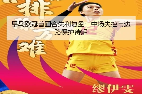 皇马欧冠首回合失利复盘：中场失控与边路保护待解
